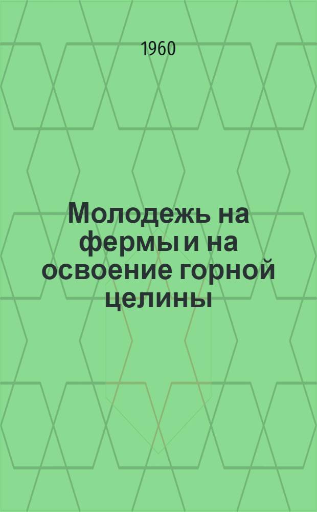 Молодежь на фермы и на освоение горной целины : Сборник статей