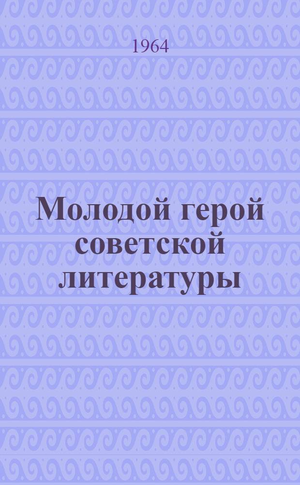 Молодой герой советской литературы : (Материалы в помощь проведению всесоюз. читательской конференции)