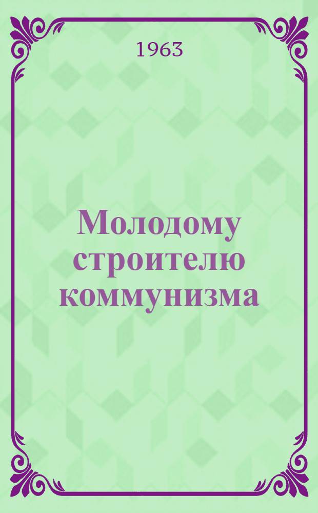 Молодому строителю коммунизма : Аннотир. список литературы. Комсомольскому активисту