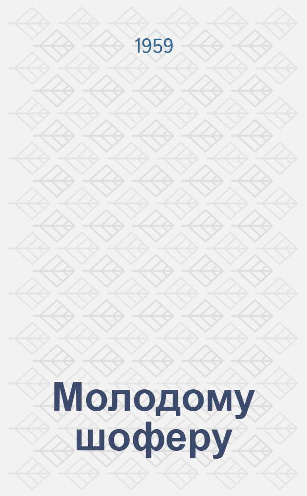 Молодому шоферу : Рассказы лучших водителей о своем опыте