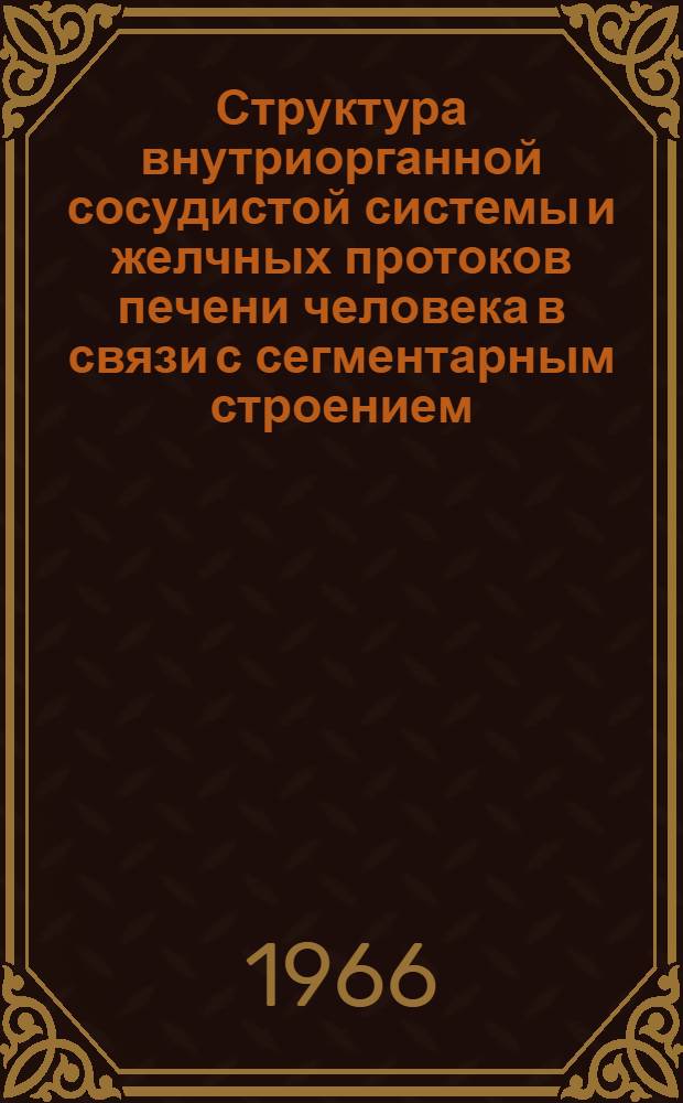 Структура внутриорганной сосудистой системы и желчных протоков печени человека в связи с сегментарным строением : Автореферат дис. на соискание учен. степени канд. мед. наук