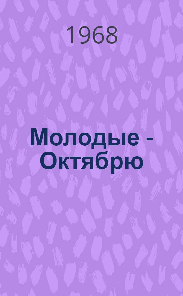 Молодые - Октябрю : Тезисы науч. докладов студентов - участников Респ. конференции по проблемам обществ. наук, истории ВЛКСМ и междунар. молодежного движения, посвящ. 50-летию Великой Октябрьской соц. революции