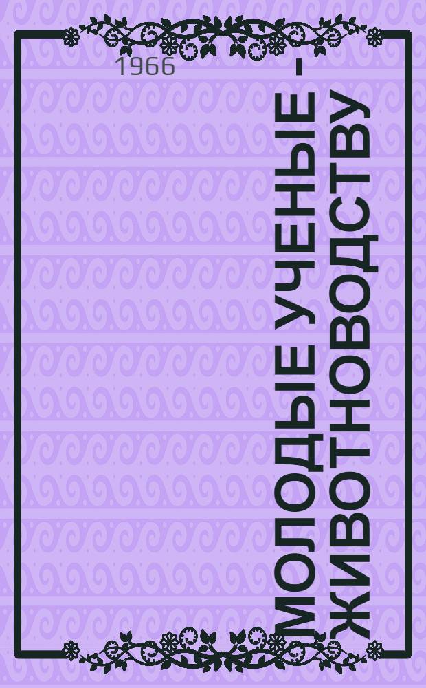 Молодые ученые - животноводству : Сборник статей