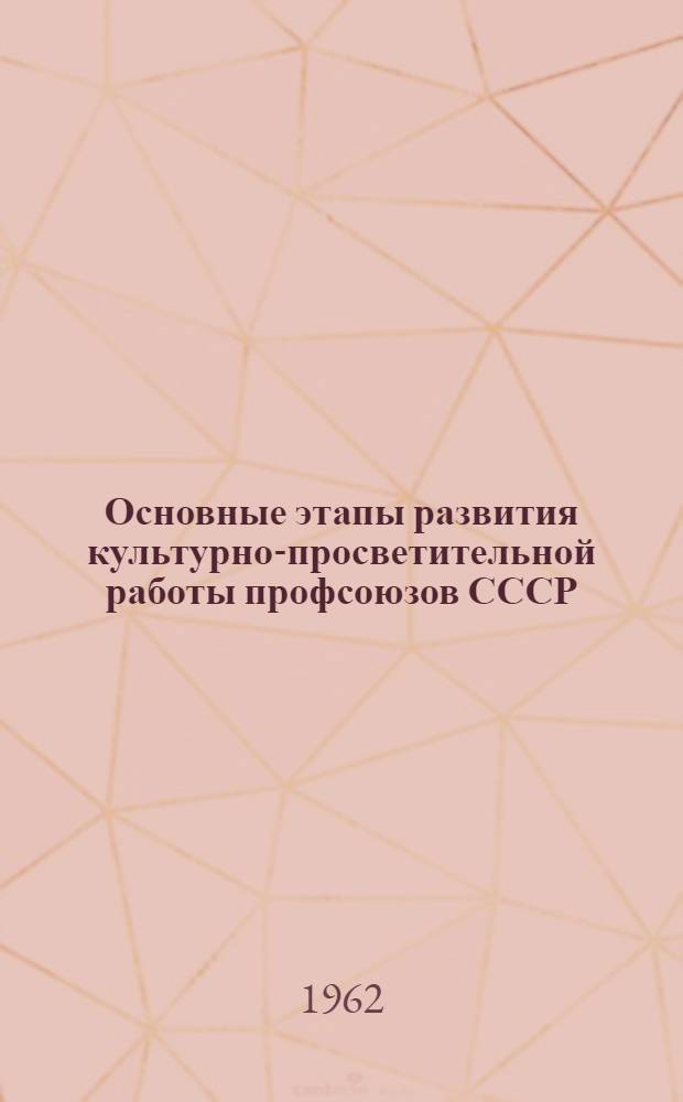 Основные этапы развития культурно-просветительной работы профсоюзов СССР : (Учеб. пособие для студентов заоч. отд-ния)