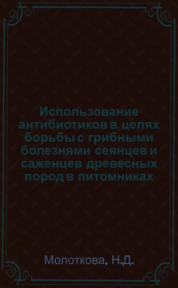 Использование антибиотиков в целях борьбы с грибными болезнями сеянцев и саженцев древесных пород в питомниках : Автореферат дис. на соискание учен. степени канд. биол. наук : (540)