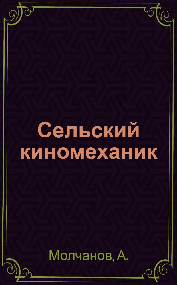 Сельский киномеханик : Из опыта работы И.Ф. Ткачева, киномеханика колхоза им. Сталина Джамбулского района