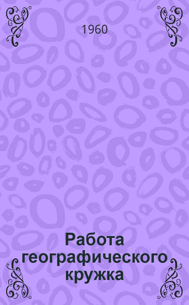 Работа географического кружка : (Из опыта работы учителя школы № 28 г. Шахуньи Горьк. обл.)