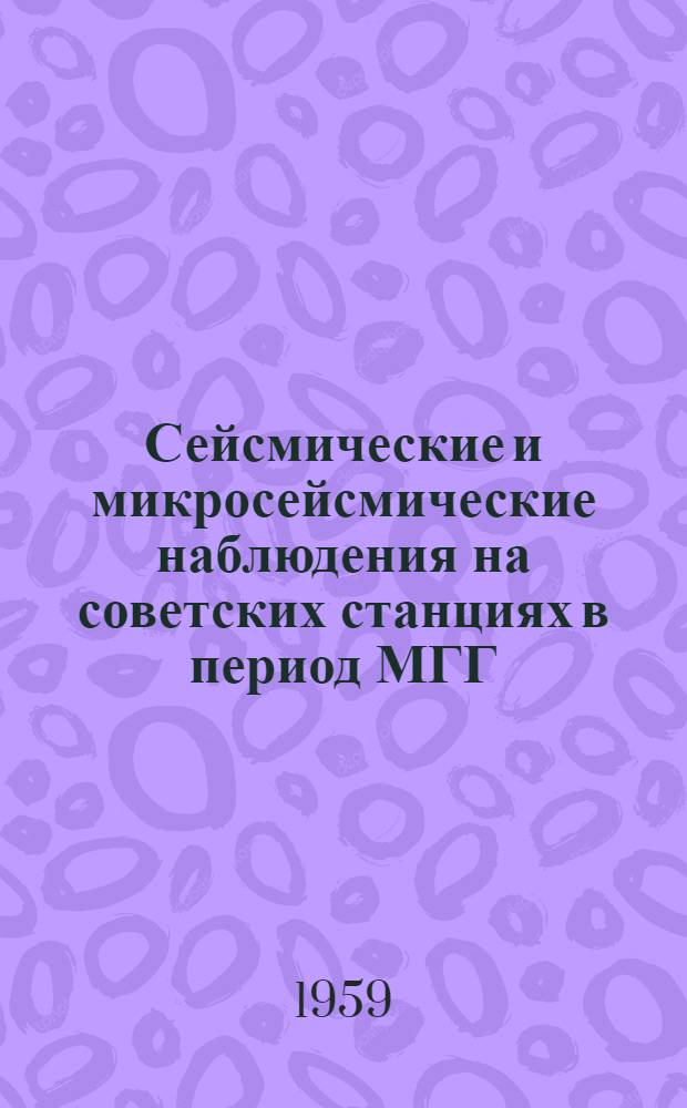Сейсмические и микросейсмические наблюдения на советских станциях в период МГГ
