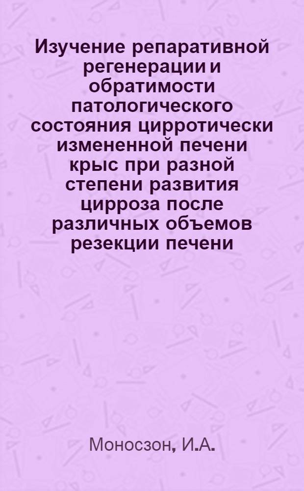 Изучение репаративной регенерации и обратимости патологического состояния цирротически измененной печени крыс при разной степени развития цирроза после различных объемов резекции печени : Автореферат дис. на соискание учен. степени канд. биол. наук : (099)