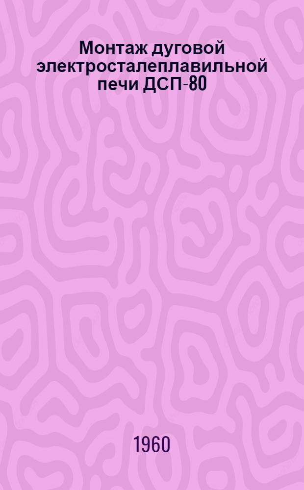 Монтаж дуговой электросталеплавильной печи ДСП-80