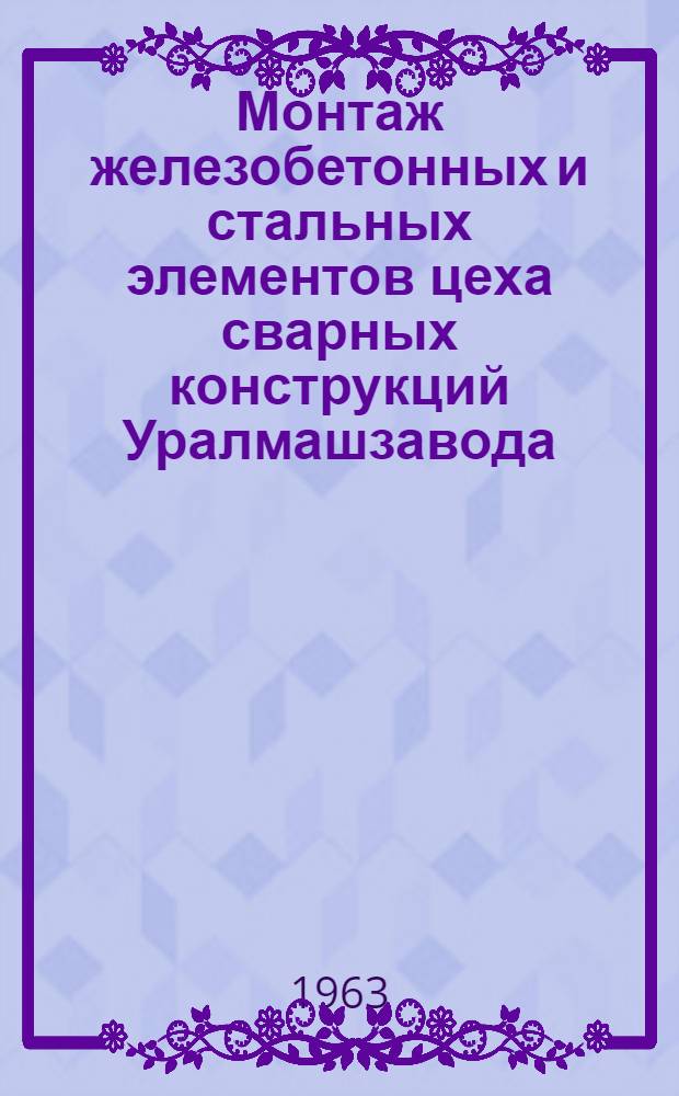 Монтаж железобетонных и стальных элементов цеха сварных конструкций Уралмашзавода : Опыт треста "Уралстальконструкция"