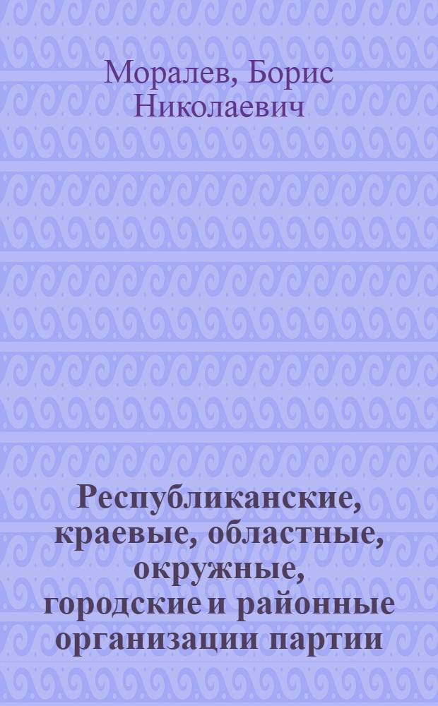 Республиканские, краевые, областные, окружные, городские и районные организации партии : Для ун-тов марксизма-ленинизма