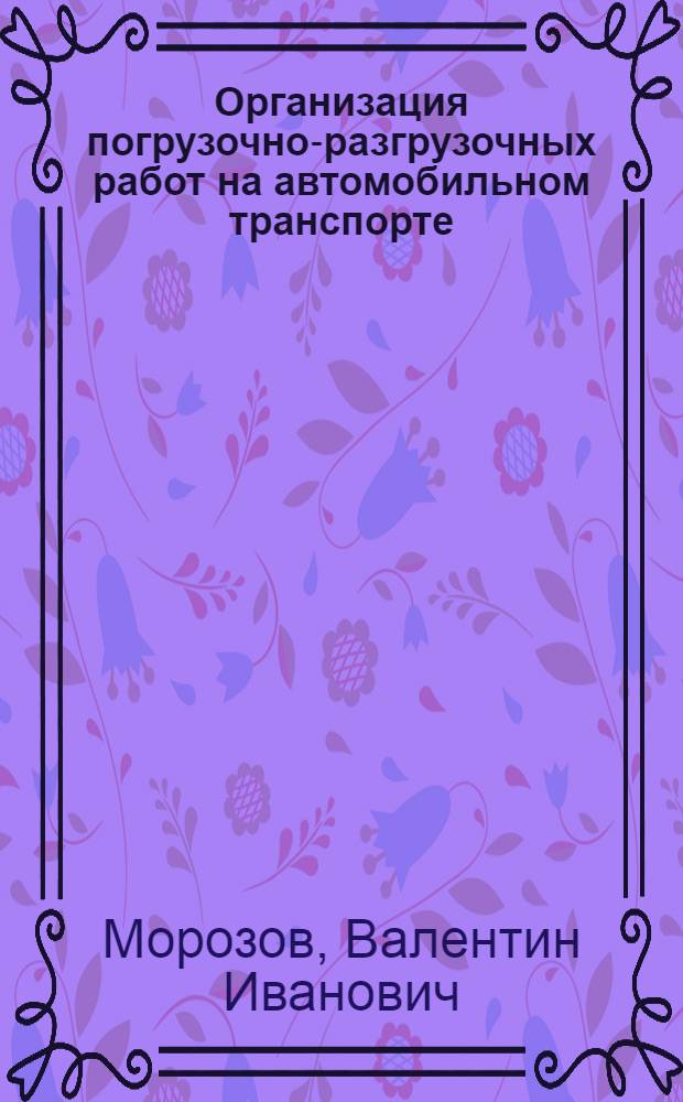Организация погрузочно-разгрузочных работ на автомобильном транспорте : Из опыта работы управления "Мосгормехпогруз"