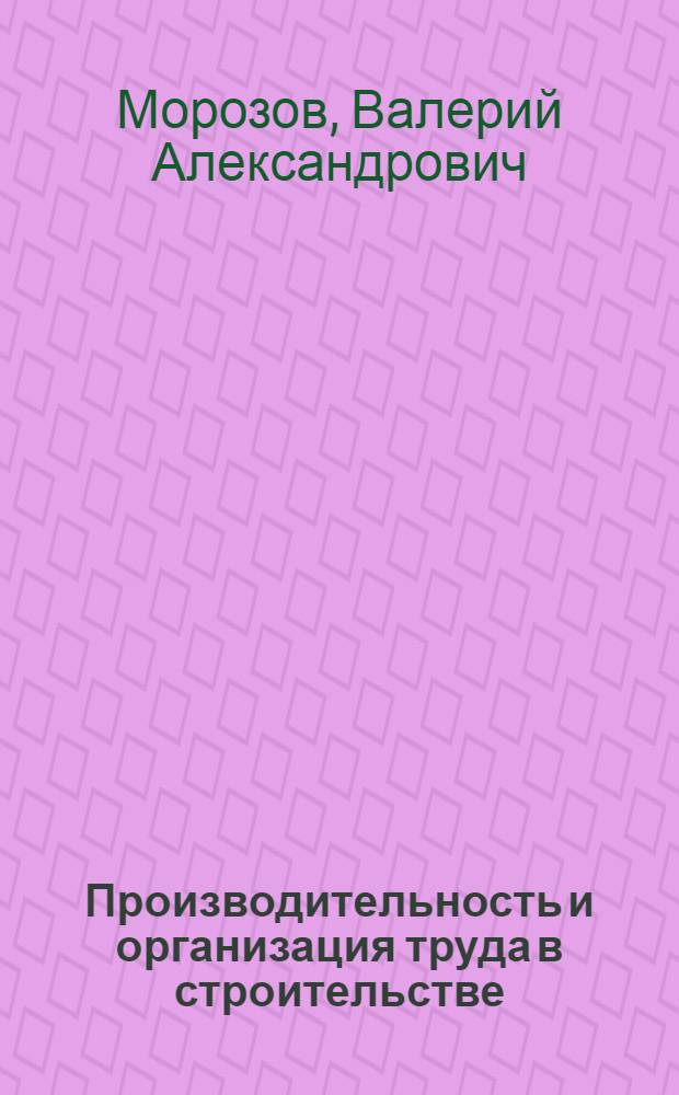 Производительность и организация труда в строительстве : Учеб. пособие для заоч. курсов повышения квалификации
