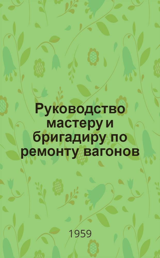 Руководство мастеру и бригадиру по ремонту вагонов