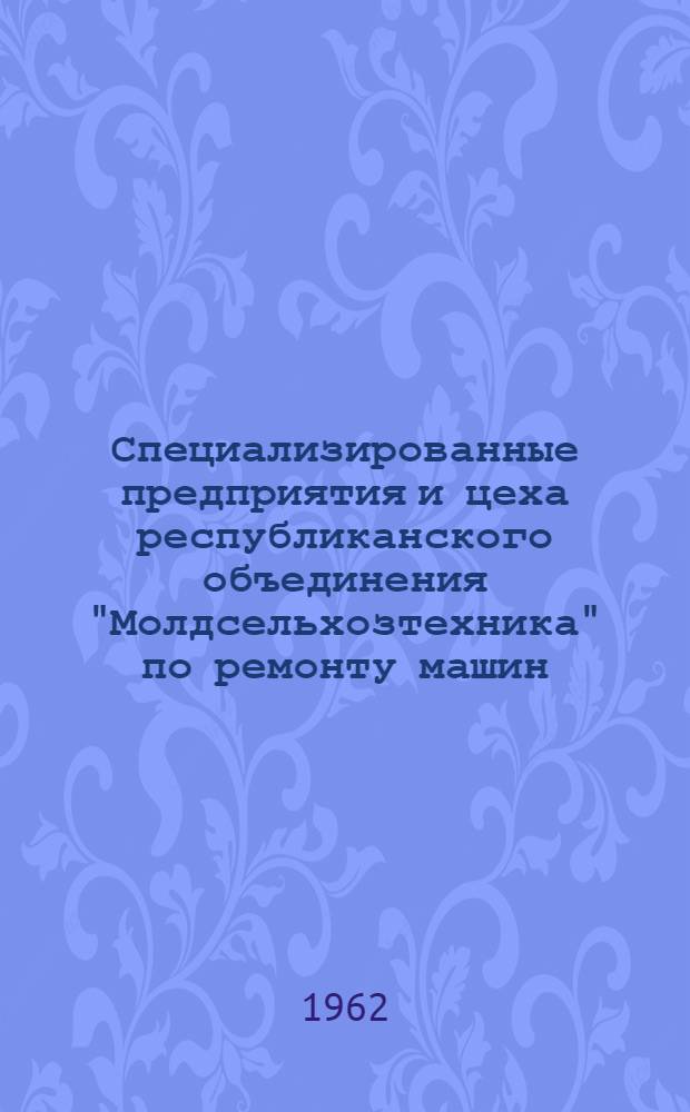 Специализированные предприятия и цеха республиканского объединения "Молдсельхозтехника" по ремонту машин, автотракторных агрегатов и узлов