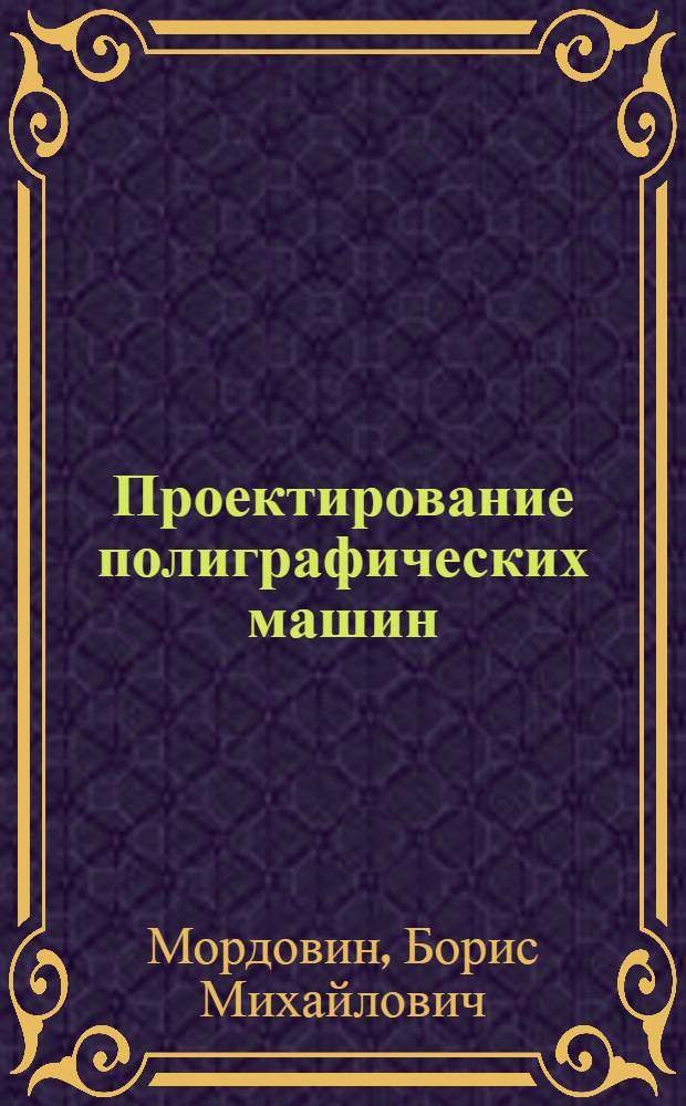 Проектирование полиграфических машин : Учеб. пособие для полигр. вузов