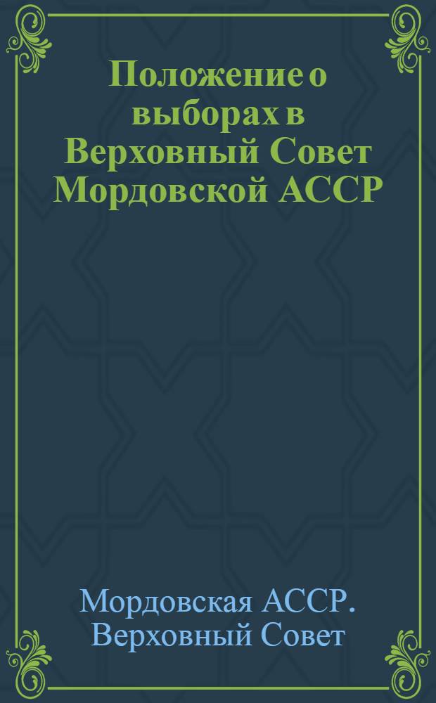 Положение о выборах в Верховный Совет Мордовской АССР : Утв. Указом Президиума Верховного Совета Морд. АССР от 12 дек. 1950 г. : С изм. и доп. от 5 янв. 1959 г., 11 янв. 1963 г. и 30 ноября 1966 г