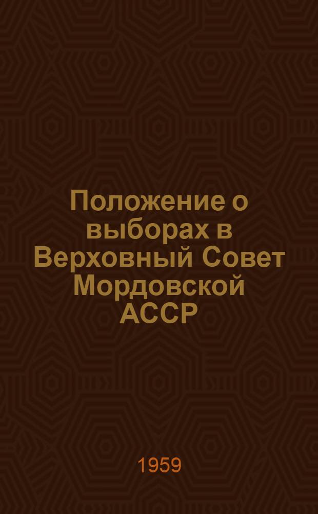 Положение о выборах в Верховный Совет Мордовской АССР : Утв. Указом Президиума Верховного Совета Морд. АССР от 12 дек. 1950 г. : С изм. и доп. от 5 янв. 1959 г