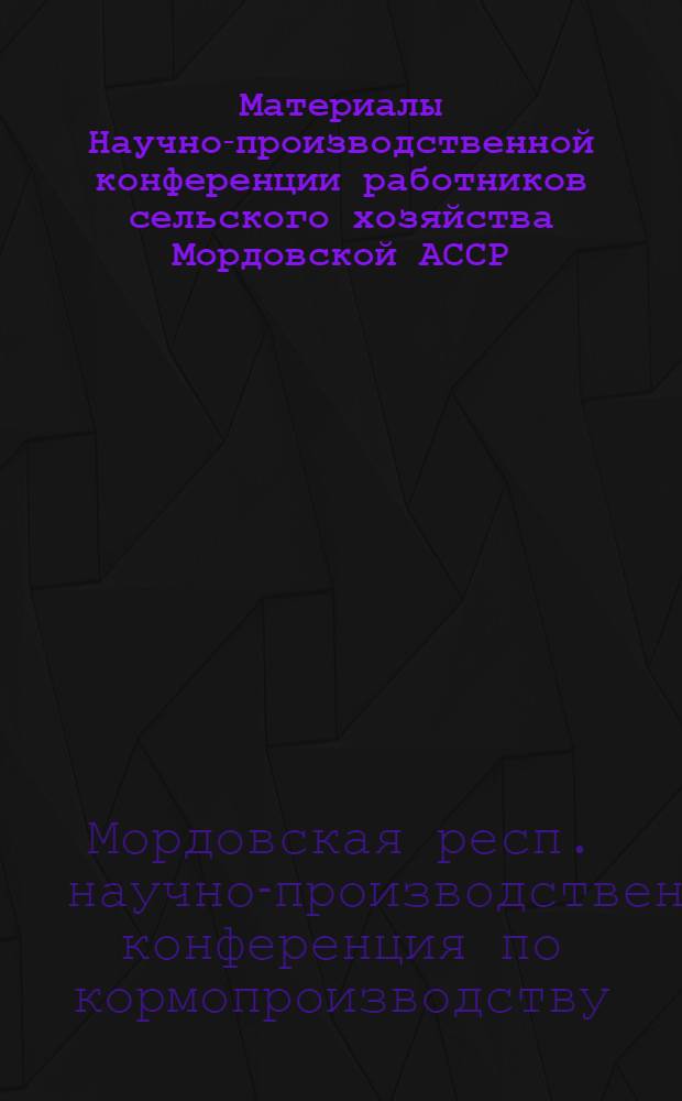 Материалы Научно-производственной конференции работников сельского хозяйства Мордовской АССР. (7-8 декабря 1967 г.)