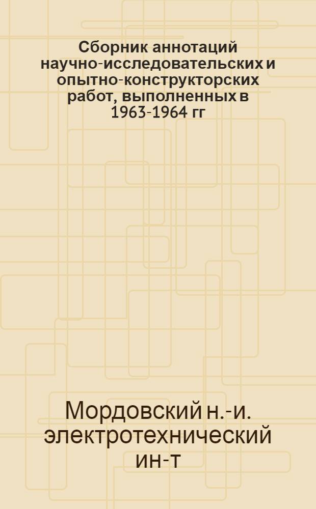 Сборник аннотаций научно-исследовательских и опытно-конструкторских работ, выполненных в 1963-1964 гг.