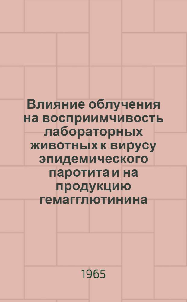 Влияние облучения на восприимчивость лабораторных животных к вирусу эпидемического паротита и на продукцию гемагглютинина : (Разработка методики расчета летальности в условиях опыта и усовершенствования РГА) : Автореферат дис. на соискание учен. степени кандидата мед. наук