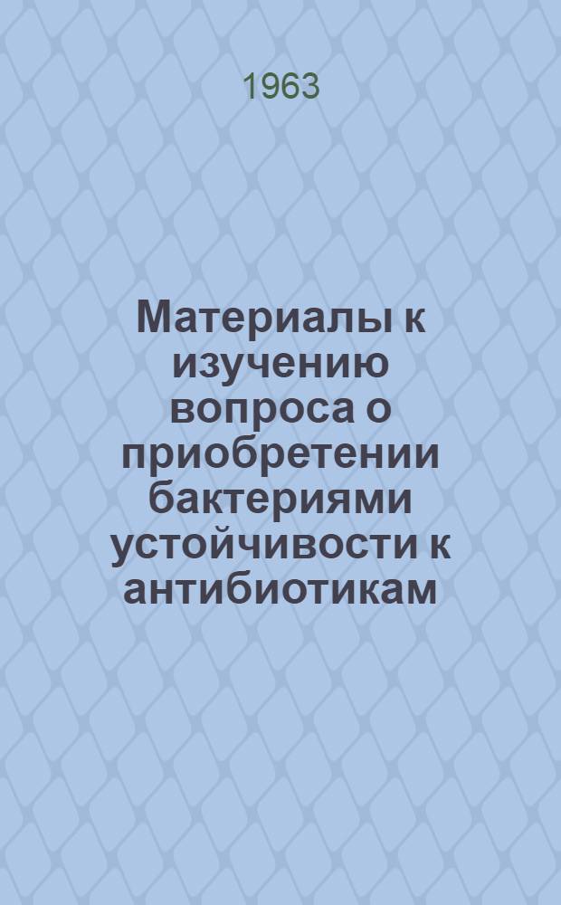 Материалы к изучению вопроса о приобретении бактериями устойчивости к антибиотикам : Автореферат дис. на соискание учен. степени доктора биол. наук