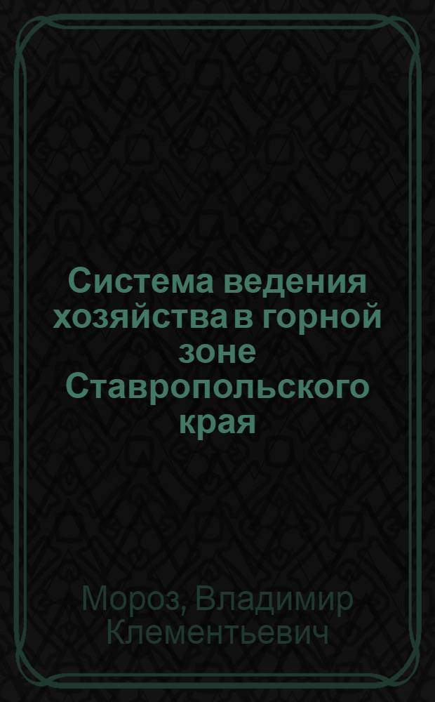 Система ведения хозяйства в горной зоне Ставропольского края : (На примере колхоза им. Ленина, Зеленчук. района)