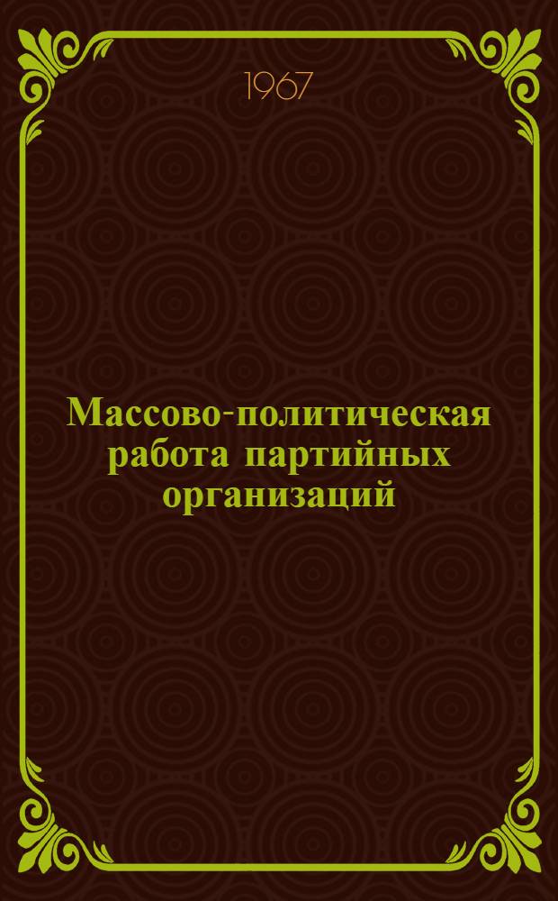 Массово-политическая работа партийных организаций : Для ун-тов марксизма-ленинизма