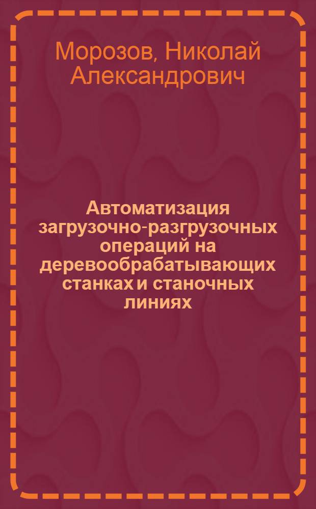 Автоматизация загрузочно-разгрузочных операций на деревообрабатывающих станках и станочных линиях