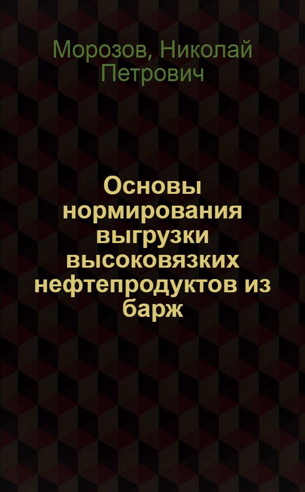 Основы нормирования выгрузки высоковязких нефтепродуктов из барж : (Лекция для слушателей заоч. курсов повышения квалификации инж.-техн. работников)