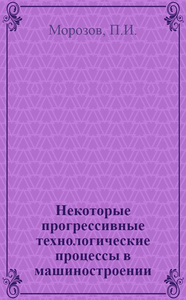 Некоторые прогрессивные технологические процессы в машиностроении : Учеб. пособие для студентов экон. фак