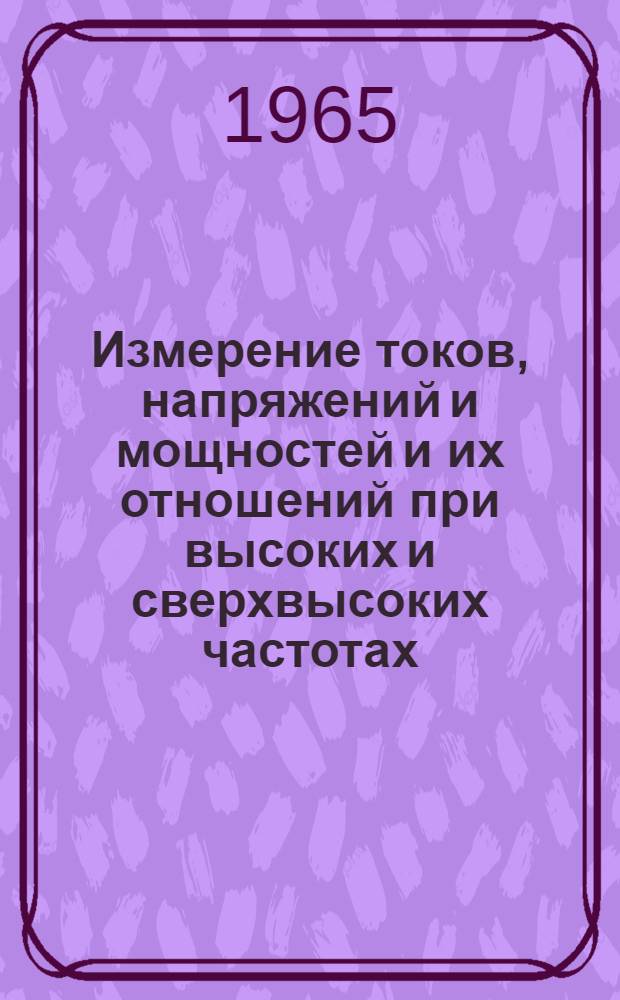 Измерение токов, напряжений и мощностей и их отношений при высоких и сверхвысоких частотах : Лекции 1-3