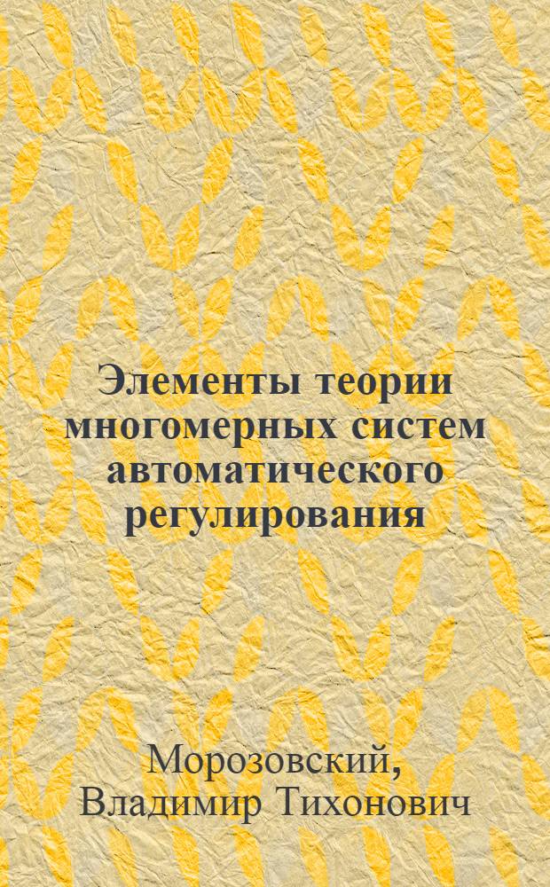 Элементы теории многомерных систем автоматического регулирования : Учеб. пособие для слушателей специальности "Автомат. регулирование и управление"