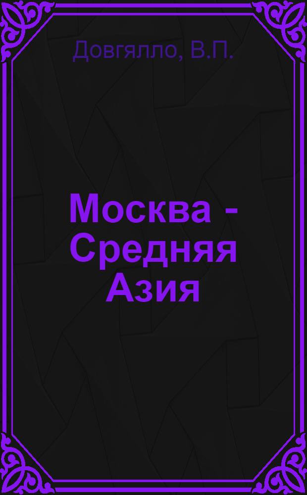Москва - Средняя Азия : Ж-д. путеводитель