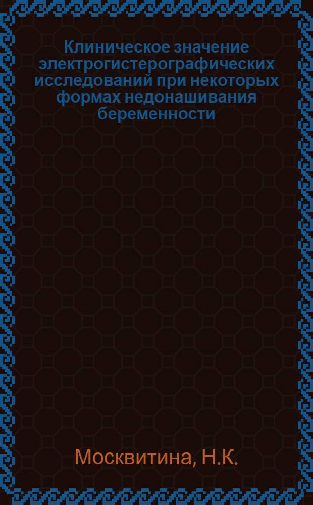 Клиническое значение электрогистерографических исследований при некоторых формах недонашивания беременности : Автореферат дис. на соискание учен. степени канд. мед. наук : (750)