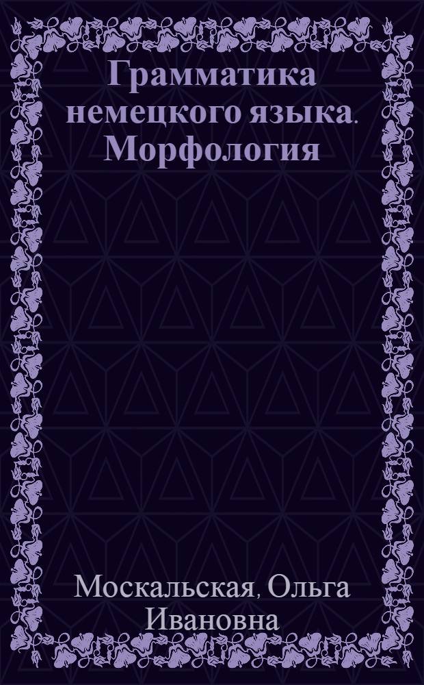 Грамматика немецкого языка. Морфология : (Теорет. курс) : Учебник для спец. языковых вузов