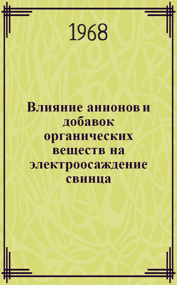 Влияние анионов и добавок органических веществ на электроосаждение свинца : Автореферат дис. на соискание учен. степени канд. хим. наук : (074)