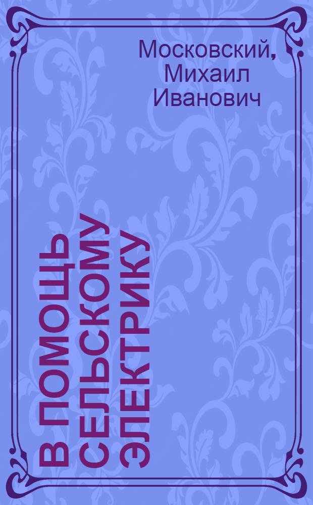 В помощь сельскому электрику : Краткий справочник