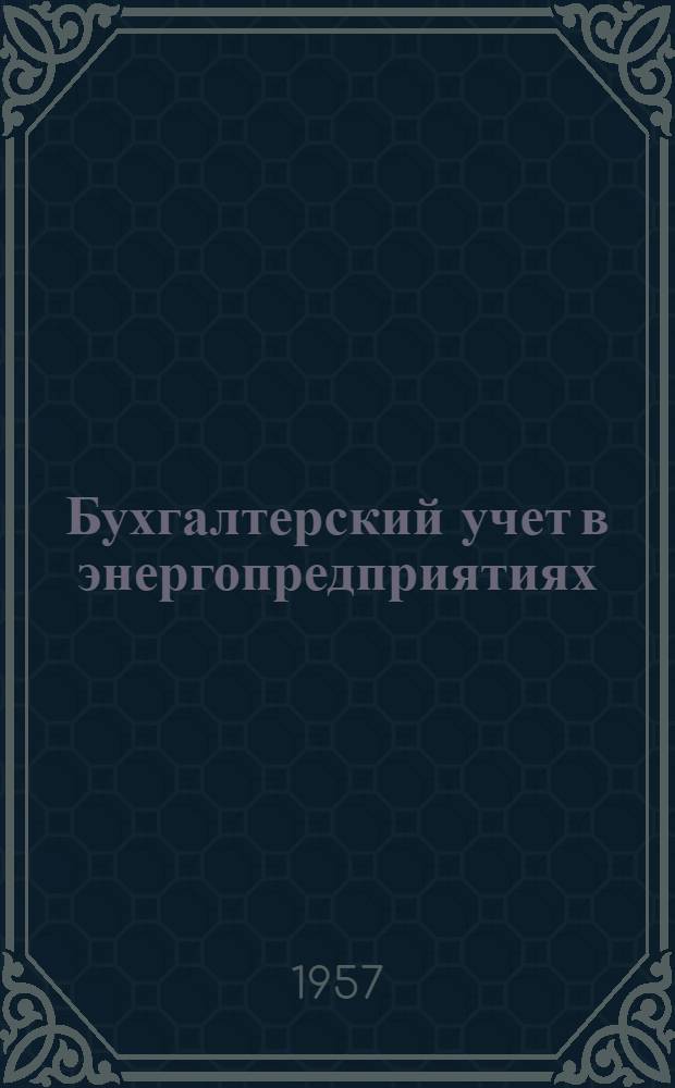 Бухгалтерский учет в энергопредприятиях : Основы учета, калькуляция себестоимости и анализ баланса