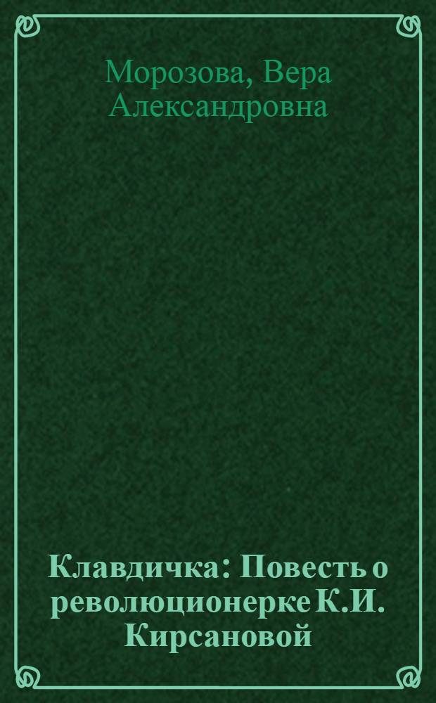 Клавдичка : Повесть о революционерке К.И. Кирсановой : Для сред. возраста