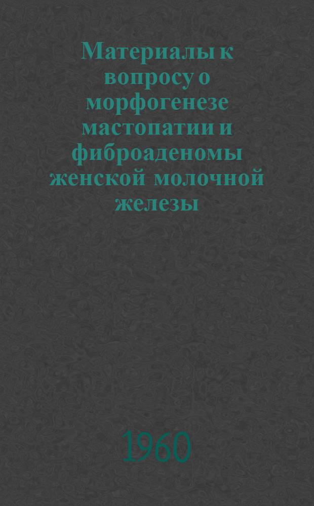 Материалы к вопросу о морфогенезе мастопатии и фиброаденомы женской молочной железы : (Промежуточные структуры в норме и патологии) : Автореферат дис., представленной на соискание учен. степени доктора мед. наук