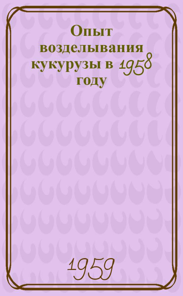 Опыт возделывания кукурузы в 1958 году : Сборник статей