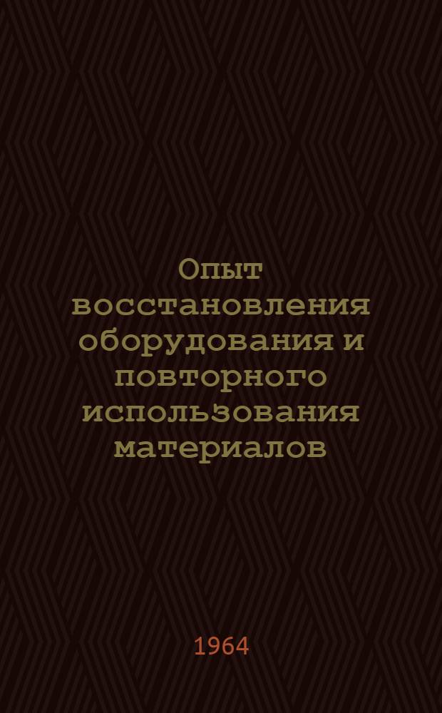 Опыт восстановления оборудования и повторного использования материалов : Материалы всесоюз. школы (Донецк, февр. 1964 г.)