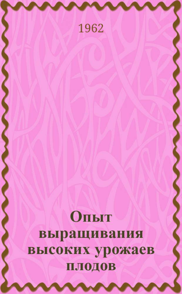 Опыт выращивания высоких урожаев плодов : Сборник статей