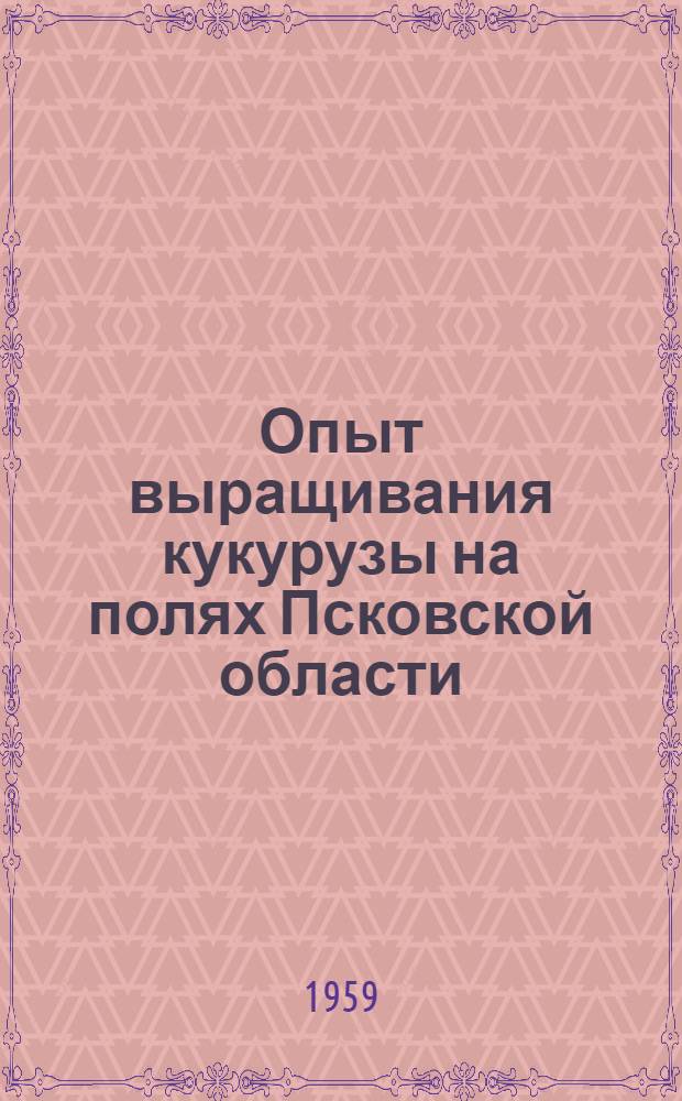 Опыт выращивания кукурузы на полях Псковской области : Сборник