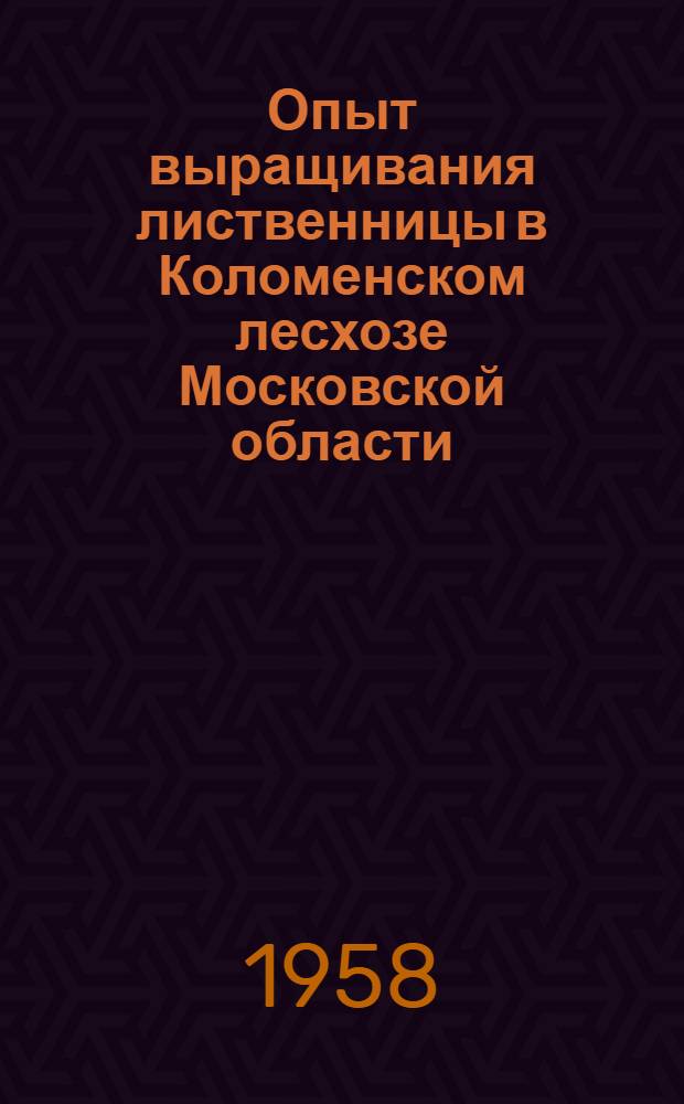 Опыт выращивания лиственницы в Коломенском лесхозе Московской области : (По материалам межрайон. конференции 6-7 марта 1958 г.)