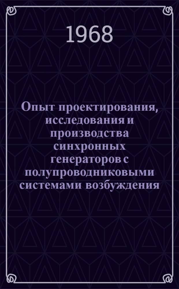 Опыт проектирования, исследования и производства синхронных генераторов с полупроводниковыми системами возбуждения : Тезисы докладов к науч.-техн. конференции. 18-21 июня 1968 г