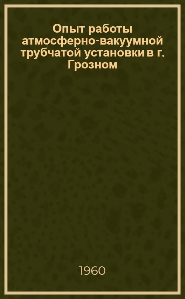 Опыт работы атмосферно-вакуумной трубчатой установки в г. Грозном : (Сборник статей)