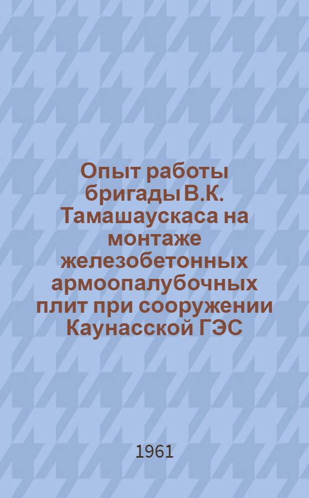 Опыт работы бригады В.К. Тамашаускаса на монтаже железобетонных армоопалубочных плит при сооружении Каунасской ГЭС
